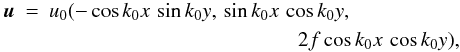 Mathematical equation: \begin{eqnarray} \uu &=& u_0 (- \cos k_0 x \, \sin k_0 y, \, \sin k_0 x \, \cos k_0 y, \nonumber\\ && \qquad \qquad \qquad \qquad \qquad \qquad 2 f \cos k_0 x \, \cos k_0 y), \label{eq081} \end{eqnarray}