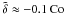 Mathematical equation: \hbox{$\tilde\delta\approx-0.1\,\Co$}