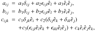 Mathematical equation: \appendix \setcounter{section}{1} \begin{eqnarray} a_{ij} &=& a_1 \delta_{ij} + a_2 \epsilon_{ijl} \hat{e}_l + a_3 \hat{e}_i \hat{e}_j, \nonumber\\ b_{ij} &=& b_1 \delta_{ij} + b_2 \epsilon_{ijl} \hat{e}_l + b_3 \hat{e}_i \hat{e}_j, \nonumber\\ c_{ijk} &=& c_1 \delta_{jk} \hat{e}_i + c_2 (\delta_{ij} \hat{e}_k + \delta_{ik} \hat{e}_j) \label{eqA05}\\ && + c_3 (\epsilon_{ijl} \hat{e}_l \hat{e}_k + \epsilon_{ikl} \hat{e}_l \hat{e}_j) + c_4 \hat{e}_i \hat{e}_j \hat{e}_k, \nonumber \end{eqnarray}