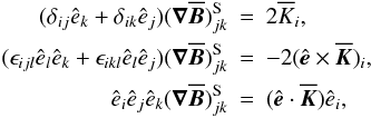 Mathematical equation: \appendix \setcounter{section}{1} \begin{eqnarray} (\delta_{ij} \hat{e}_k + \delta_{ik} \hat{e}_j) (\nab \meanBB)^{\rm{S}}_{jk} &=& 2 \overline{K}_i, \nonumber\\ (\epsilon_{ijl} \hat{e}_l \hat{e}_k + \epsilon_{ikl} \hat{e}_l \hat{e}_j) (\nab \meanBB)^{\rm{S}}_{jk} &=& - 2 (\eee \times \meanKK)_i, \label{eqA07}\\ \hat{e}_i \hat{e}_j \hat{e}_k (\nab \meanBB)^{\rm{S}}_{jk} &=& (\eee \cdot \meanKK) \hat{e}_i, \nonumber \end{eqnarray}
