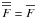 Mathematical equation: \hbox{$\overline{\overline{F}} = \overline{F}$}