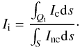 Mathematical equation: \begin{equation} I_{\rm i}=\frac{\int_{Q_{\rm i}}I_{\rm c} {\rm d}s}{\int_{S}I_{\rm nc} {\rm d}s}\cdot \label{eq:IvsQ} \end{equation}