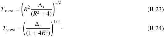 Mathematical equation: \appendix \setcounter{section}{2} \begin{eqnarray} \label{eq:Txest} T_{x,\,{\rm est}}=\left(R^2 \frac{\Delta_x}{(R^2+4)} \right)^{1/3}\\ \label{eq:Tyest} T_{y,\,{\rm est}}=\left(\frac{\Delta_y}{(1+4R^2)} \right)^{1/3}\cdot \end{eqnarray}