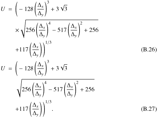 Mathematical equation: \appendix \setcounter{section}{2} \begin{eqnarray} U & = & \Bigg(-128\left(\frac{\Delta_x}{\Delta_y}\right)^3+3\sqrt{3}\nonumber \\ & & \times \sqrt{256\left(\frac{\Delta_x}{\Delta_y}\right)^4-517\left(\frac{\Delta_x}{\Delta_y}\right)^2+256} \nonumber\\ & & + 117\left(\frac{\Delta_x}{\Delta_y}\right)\Bigg) ^{1/3}\\ U & = & \Bigg(-128\left(\frac{\Delta_x}{\Delta_y}\right)^3+3\sqrt{3}\nonumber \\ & & \sqrt{256\left(\frac{\Delta_x}{\Delta_y}\right)^4-517\left(\frac{\Delta_x}{\Delta_y}\right)^2+256} \nonumber\\ & & + 117\left(\frac{\Delta_x}{\Delta_y}\right)\Bigg) ^{1/3}. \end{eqnarray}