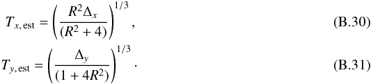 Mathematical equation: \appendix \setcounter{section}{2} \begin{eqnarray} \label{eq:Txest11} T_{x,\,{\rm est}}=\left(\frac{R^2\Delta_x}{(R^2+4)}\right)^{1/3},\\ \label{eq:Tyest11} T_{y,\,{\rm est}}=\left(\frac{\Delta_y}{(1+4R^2)}\right)^{1/3}\cdot \end{eqnarray}