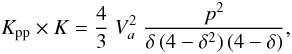 Mathematical equation: \begin{equation} K_{\rm pp}\times K= \frac{4}{3}\;V_a^2\;\frac{p^2}{\delta\,(4-\delta^2)\,(4-\delta)}, \label{eq:Va} \end{equation}