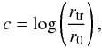 Mathematical equation: \appendix \setcounter{section}{1} \begin{equation} c = \log\left(\frac{r_{\mathrm{tr}}}{r_{\mathrm{0}}} \right) , \label{c} \end{equation}