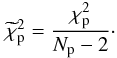 Mathematical equation: \appendix \setcounter{section}{2} \begin{equation} \widetilde{\chi}^2_{\mathrm{p}} = \frac{\chi^2_{\mathrm{p}}}{N_{\mathrm{p}}-2} \cdot \label{chired} \end{equation}