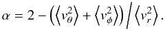 Mathematical equation: \appendix \setcounter{section}{2} \begin{equation} \alpha = 2 - \left(\left\langle v_{\theta}^2\right\rangle + \left\langle v_{\phi}^2\right\rangle\right)\bigg/\left\langle v_r^2\right\rangle . \label{alpha} \end{equation}