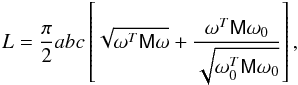 Mathematical equation: \begin{equation} L=\frac{\pi}{2}abc \left[\sqrt{\omega^T{\sf M}\omega}+ \frac{\omega^T{\sf M}\omega_0}{\sqrt{\omega_0^T{\sf M}\omega_0}}\right], \end{equation}