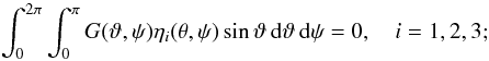 Mathematical equation: \begin{equation} \int_0^{2\pi}\int_0^{\pi} G(\vartheta,\psi)\eta_i(\theta,\psi)\sin\vartheta\,{\rm d}\vartheta \,{\rm d}\psi=0,\quad i=1,2,3; \end{equation}