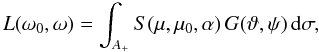 Mathematical equation: \begin{equation} L(\omega_0,\omega)=\int_{A_+} S(\mu,\mu_0,\alpha)\,G(\vartheta,\psi)\, {\rm d}\sigma, \label{lint} \end{equation}