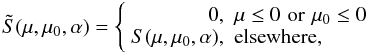 Mathematical equation: \begin{equation} \tilde S(\mu,\mu_0,\alpha)=\left\{\begin{array}{rl} 0, & \mu\le0\,\,{\rm or}\,\,\mu_0\le0\\ S(\mu,\mu_0,\alpha),& {\rm elsewhere,} \end{array}\right. \end{equation}