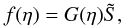 Mathematical equation: \begin{equation} f(\eta)=G(\eta)\tilde S,\label{fgs} \end{equation}