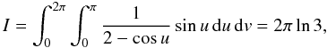 Mathematical equation: \begin{equation} I=\int_0^{2\pi}\int_0^{\pi}\frac{1}{2-\cos u}\sin u\,{\rm d} u\, {\rm d} v=2\pi\ln 3, \label{simple} \end{equation}