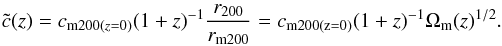 Mathematical equation: \begin{equation} {\tilde{c}}(z) = c_{{\rm m200}(z = 0)} (1+z)^{-1} {r_{200} \over r_{\rm m200}} = c_{\rm m 200(z=0)} (1+z)^{-1} \Omega_{\rm m}(z)^{1/2}. \end{equation}