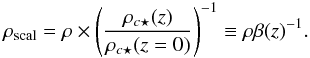 Mathematical equation: \begin{equation} \rho_{\rm scal} = \rho \times \left({\rho_{c\star}(z) \over \rho_{c\star}(z=0) }\right)^{-1} \equiv \rho \beta(z)^{-1}. \end{equation}
