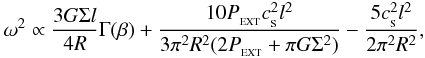 Mathematical equation: \begin{eqnarray} \omega^2 \propto \frac{3 G\Sigma l}{4R}\Gamma(\beta)+ \frac{10P_{_{\rm EXT}}c_{_{\rm S}}^2 l^2}{3\pi^2 R^2(2P_{_{\rm EXT}}+\pi G\Sigma^2)} -\frac{5 c_{_{\rm S}}^2 l^2}{2\pi^2R^2} , \label{eq:PAGI:ms} \end{eqnarray}