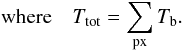 Mathematical equation: \begin{equation} \label{eq:Ttot} \mathrm{where} \quad T_{\mathrm{tot}} = \sum_{\mathrm{px}} T_\mathrm{b}. \end{equation}