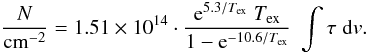 Mathematical equation: \begin{equation} \label{eq:NCO} \frac{N}{\mathrm{cm}^{-2}} = 1.51 \times 10^{14} \cdot \frac{\mathrm{e}^{5.3/T_{\mathrm{ex}}} \; T_{\mathrm{ex}} }{1-\mathrm{e}^{-10.6/T_{\mathrm{ex}}}} \; \int \tau \; \mathrm{d} v. \end{equation}