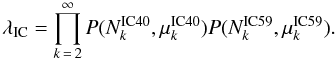 Mathematical equation: \appendix \setcounter{section}{1} \begin{equation} \lambda_{\rm{IC}} = \prod_{k\,=\,2}^{\infty} P(N^{\rm IC40}_k,\mu^{\rm IC40}_k) P(N^{\rm IC59}_k,\mu^{\rm IC59}_k). \label{equ:probBG} \end{equation}