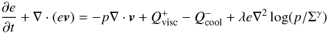 Mathematical equation: \begin{equation} \frac{\partial e}{\partial t} + {\bf \nabla} \cdot (e \vec{v}) = -p {\bf \nabla} \cdot \vec{v} + Q^{+}_{\rm visc} - Q^{-}_{\rm cool} + \lambda e \nabla^2 \log(p/\Sigma^{\gamma}) \label{eqnenergy} \end{equation}