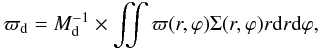 Mathematical equation: \begin{equation} \varpi_{\rm d} = M^{-1}_{\rm d} \times \iint \varpi(r,\varphi) \Sigma(r,\varphi) r {\rm d}r {\rm d}\varphi , \end{equation}