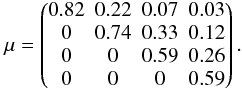 Mathematical equation: \begin{equation} \mu = \begin{pmatrix} 0.82 & 0.22 & 0.07 & 0.03 \\ 0 & 0.74 & 0.33 & 0.12 \\ 0 & 0 & 0.59 & 0.26 \\ 0 & 0 & 0 & 0.59 \end{pmatrix}\mathrm{.} \end{equation}