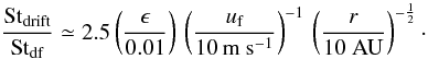 Mathematical equation: \begin{equation} \frac{{\rm St}_\mathrm{drift}}{{\rm St}_\mathrm{df}} \simeq 2.5 \left(\frac{\epsilon}{0.01}\right) \, \left(\frac{\uf}{10 \, \mathrm{m~s}^{-1}}\right)^{-1} \, \left(\frac{r}{10\mathrm{~AU}}\right)^{-\frac{1}{2}}\cdot \label{eq:St_ratio} \end{equation}