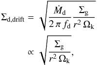 Mathematical equation: \begin{equation} \begin{split} \Sigma_\mathrm{d,drift} &= \sqrt{\frac{\dot M_\mathrm{d}}{2\,\pi\,f_\mathrm{d}}\frac{\Siggas}{r^2 \, \Ok}} \\ &\propto \sqrt{\frac{\Siggas}{r^2 \, \Ok}}, \label{eq:sigd_drift} \end{split} \end{equation}