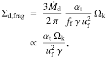 Mathematical equation: \begin{eqnarray} \Sigma_\mathrm{d,frag} &=& \frac{3 \dot M_\mathrm{d}}{2\, \pi} \, \frac{\alphat}{f_\mathrm{f}\, \gamma \, \uf^2}\,\Ok\nonumber\\ &\propto& \frac{\alphat \, \Ok}{\uf^2 \, \gamma}, \label{eq:sigd_frag} \end{eqnarray}