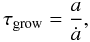 Mathematical equation: \begin{equation} \tau_\mathrm{grow} = \frac{a}{\dot a}, \end{equation}