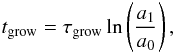 Mathematical equation: \begin{equation} t_\mathrm{grow} = \tau_\mathrm{grow} \ln\left(\frac{a_1}{a_0}\right), \label{eq:t_grow} \end{equation}