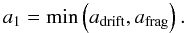 Mathematical equation: \begin{equation} a_1 = \min\left(a_\mathrm{drift},a_\mathrm{frag}\right). \end{equation}