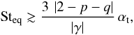 Mathematical equation: \begin{equation} {\rm St}_\mathrm{eq} \gtrsim \frac{3 \, \left|2-p-q\right|}{\left|\gamma\right|}\, \alphat, \label{eq:St_eq} \end{equation}