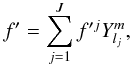 Mathematical equation: \begin{equation} f' = \displaystyle\sum\limits_{j=1}^{J} f'^j Y^m_{l_j}, \end{equation}