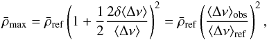 Mathematical equation: \begin{equation} \rhomax = \bar{\rho}_{\mathrm{ref}} \left(1 + \frac{1}{2} \frac{2\delta\langle\Delta\nu\rangle}{\langle\Delta\nu\rangle}\right)^2 = \bar{\rho}_{\mathrm{ref}} \left(\frac{\langle \Delta\nu\rangle_{\mathrm{obs}}} {\langle \Delta\nu\rangle_{\mathrm{ref}}}\right)^2, \end{equation}