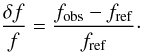 Mathematical equation: \begin{equation} \frac{\delta f}{f} = \frac{f_{\mathrm{obs}}-f_{\mathrm{ref}}}{f_{\mathrm{ref}}}\cdot \label{eq:delta_f} \end{equation}