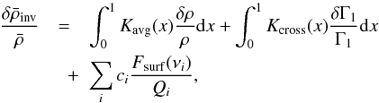 Mathematical equation: \begin{eqnarray} \frac{\delta \bar{\rho}_{\mathrm{inv}}}{\bar{\rho}} &=& \int_0^1 \Kavg(x) \frac{\delta \rho}{\rho} \d x + \int_0^1 \Kcross(x) \frac{\delta \Gamma_1}{\Gamma_1} \d x \nonumber \\ & \quad +& \sum_i c_i \frac{F_{\mathrm{surf}}(\nu_i)}{Q_i}, \label{eq:mean_density_inv} \end{eqnarray}