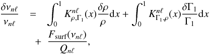 Mathematical equation: \begin{eqnarray} \frac{\delta\nu_{n\l}}{\nu_{n\l}} &=& \int_0^1 K_{\rho,\Gamma_1}^{n\l}(x) \frac{\delta \rho}{\rho} \d x + \int_0^1 K_{\Gamma_1,\rho}^{n\l}(x) \frac{\delta \Gamma_1}{\Gamma_1} \d x \nonumber \\ &\quad +& \frac{F_{\mathrm{surf}}(\nu_{n\l})}{Q_{n\l}}, \label{eq:struct_problem} \end{eqnarray}