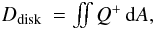 Mathematical equation: \begin{eqnarray} D_\mathrm{disk} &= \iint Q^+ \,{\rm d}A, \end{eqnarray}