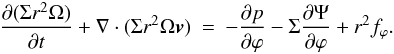 Mathematical equation: \begin{eqnarray} \label{angular_momentum_eq} \frac{\partial (\Sigma r^2 \Omega)}{\partial t} + \nabla \cdot (\Sigma r^2 \Omega \vec{v}) &=& - \frac{\partial p}{\partial \varphi} - \Sigma \frac{\partial \Psi}{\partial \varphi} + r^2 f_\varphi . \end{eqnarray}