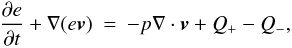 Mathematical equation: \begin{eqnarray} \label{energy_eq} \frac{\partial e}{\partial t} + \nabla (e \vec{v}) &=& - p \nabla \cdot \vec{v} + Q_+ - Q_- , \end{eqnarray}