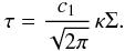 Mathematical equation: \begin{eqnarray} \tau = \frac{c_1}{\sqrt{2 \pi}} \, \kappa \Sigma . \end{eqnarray}