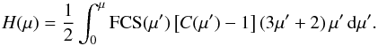 Mathematical equation: \begin{equation} H(\mu)=\frac{1}{2}\int_0^\mu{\rm FCS}(\mu')\,\big[C(\mu')-1\big]\, (3\mu'+2)\,\mu'\,{\rm d}\mu'. \label{irrad} \end{equation}