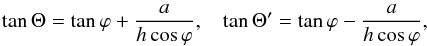 Mathematical equation: \begin{equation} \tan \Theta = \tan \varphi + {a \over h \cos \varphi} , ~~~ \tan \Theta^\prime = \tan \varphi - {a \over h \cos \varphi}, \label{eq:tube1} \end{equation}