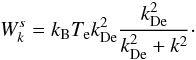 Mathematical equation: $$W_k^s= k_{\rm B} T_{\rm e} k_{\rm De}^2 \frac{k_{\rm De}^2}{k_{\rm De}^2+k^2}\cdot $$