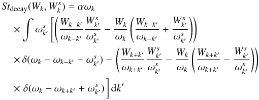 Mathematical equation: \begin{eqnarray} &&{\it St}_{\rm decay}(W_k,W^s_k)=\alpha\omega_{k}\nonumber\\ &&\hspace*{4mm}\times \int\omega^s_{k^{\prime}}\left[ \left( \frac{W_{k-k^{\prime}}}{\omega_{k-k^{\prime}}}\frac{W^s_{k'}}{\omega^s_{k'}}- \frac{W_k}{\omega_k}\left(\frac{W_{k-k^{\prime}}}{\omega_{k-k^{\prime}}}+ \frac{W^s_{k^{\prime}}}{\omega^s_{k^{\prime}}}\right)\right)\right.\nonumber\\ &&\hspace*{4mm}\times\, \delta (\omega_{k}-\omega_{k-k^{\prime}}-\omega^s_{k^{\prime}})- \left.\left(\frac{W_{k+k^{\prime}}}{\omega_{k+k^{\prime}}}\frac{W^s_{k'}}{\omega^s_{k'}}- \frac{W_k}{\omega_k}\left(\frac{W_{k+k^{\prime}}}{\omega_{k+k^{\prime}}}- \frac{W^s_{k^{\prime}}}{\omega^s_{k^{\prime}}}\right)\right)\right.\nonumber \\ &&\hspace*{4mm}\times \left.\delta(\omega_{k}-\omega_{k+k^{\prime}}+\omega^s_{k^{\prime}}) \right.\biggr] \,{\rm d}k^{\prime} \end{eqnarray}