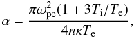 Mathematical equation: \begin{equation} \label{alphaL} \alpha=\frac{\pi \omega^2_{\rm pe}(1+3T_{\rm i}/T_{\rm e})}{4n\kappa T_{\rm e}}, \end{equation}