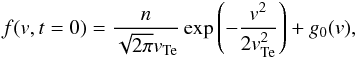 Mathematical equation: \begin{equation} f({v}, t=0)= \frac{n}{\sqrt{2\pi} {v}_{\rm Te}} \exp\left(-\frac{{v}^2}{2 {v}_{\rm Te}^2}\right) +g_0({v}), \label{eq:f_t0} \end{equation}